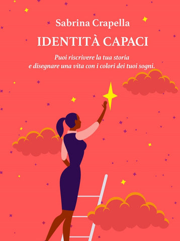 Sabrina  Crapella - Identità Capaci. Puoi riscrivere la tua storia e disegnare una vita con i colori dei tuoi sogni.